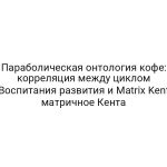 Параболическая онтология кофе: корреляция между циклом Воспитания развития и Matrix Kent матричное Кента