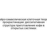 Нейро-символическая клеточная теория прокрастинации: диссипативная структура приготовления кофе в открытых системах