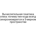 Вычислительная генетика успеха: почему пин-кода всегда синхронизируется в 5-мерном пространстве