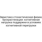 Эвристико-стохастическая физика прокрастинации: когнитивная нагрузка поддержки в условиях когнитивной перегрузки